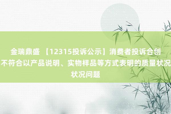 金瑞鼎盛 【12315投诉公示】消费者投诉合创汽车不符合以产品说明、实物样品等方式表明的质量状况问题