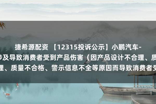 捷希源配资 【12315投诉公示】小鹏汽车-W新增4件投诉公示，涉及导致消费者受到产品伤害（因产品设计不合理、质量不合格、警示信息不全等原因而导致消费者受到产品伤害）问题等