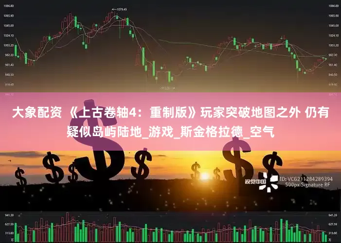 大象配资 《上古卷轴4：重制版》玩家突破地图之外 仍有疑似岛屿陆地_游戏_斯金格拉德_空气