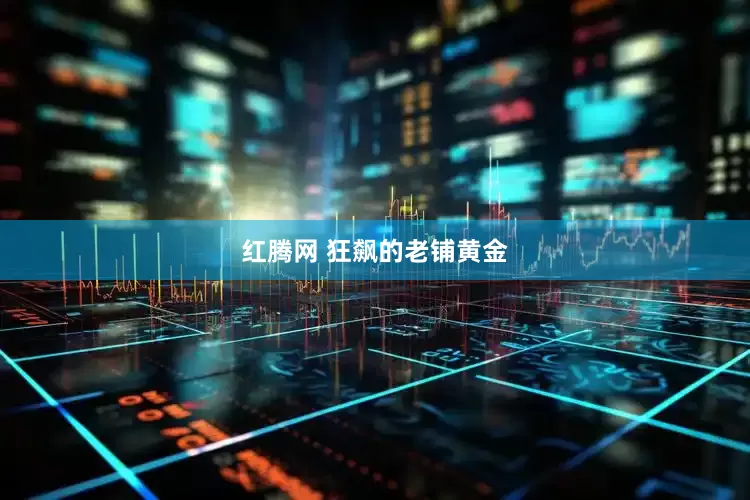 红腾网 狂飙的老铺黄金