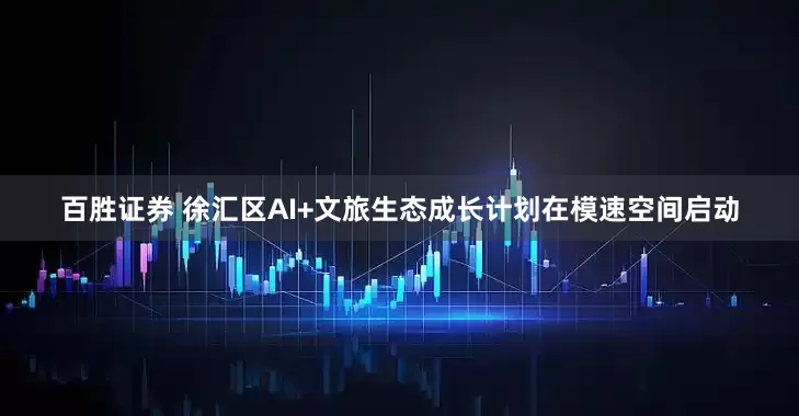 百胜证券 徐汇区AI+文旅生态成长计划在模速空间启动