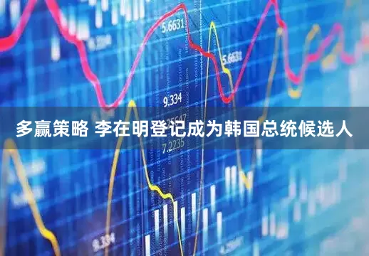 多赢策略 李在明登记成为韩国总统候选人