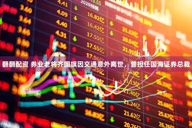 翻翻配资 券业老将齐国旗因交通意外离世，曾担任国海证券总裁