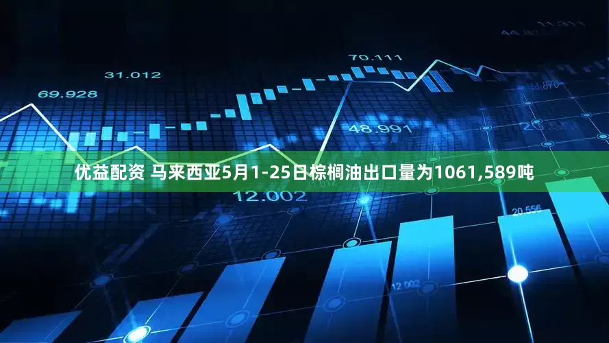 优益配资 马来西亚5月1-25日棕榈油出口量为1061,589吨