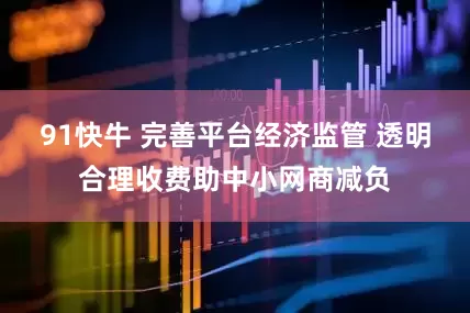 91快牛 完善平台经济监管 透明合理收费助中小网商减负