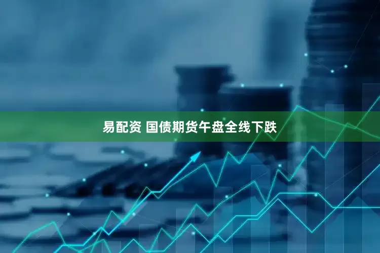 易配资 国债期货午盘全线下跌