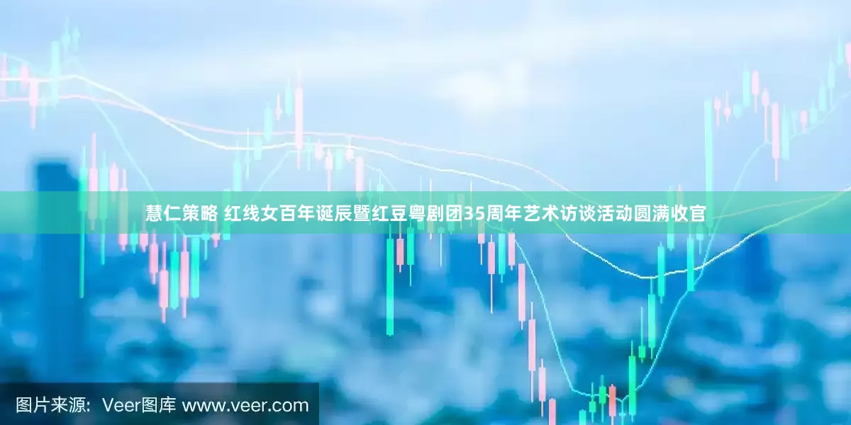 慧仁策略 红线女百年诞辰暨红豆粤剧团35周年艺术访谈活动圆满收官
