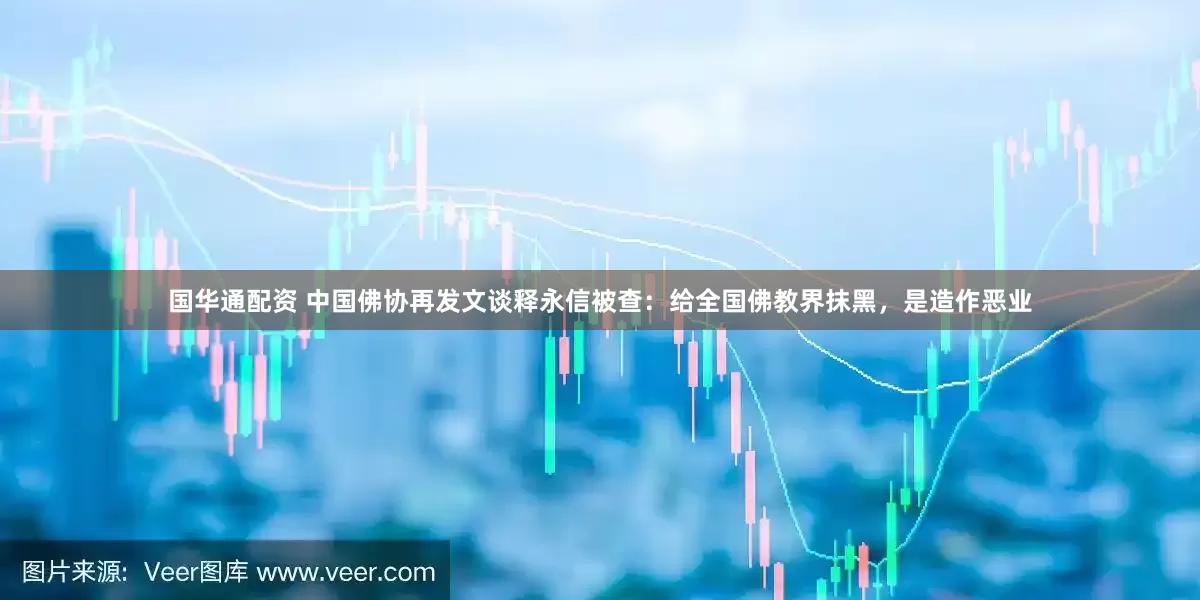国华通配资 中国佛协再发文谈释永信被查：给全国佛教界抹黑，是造作恶业