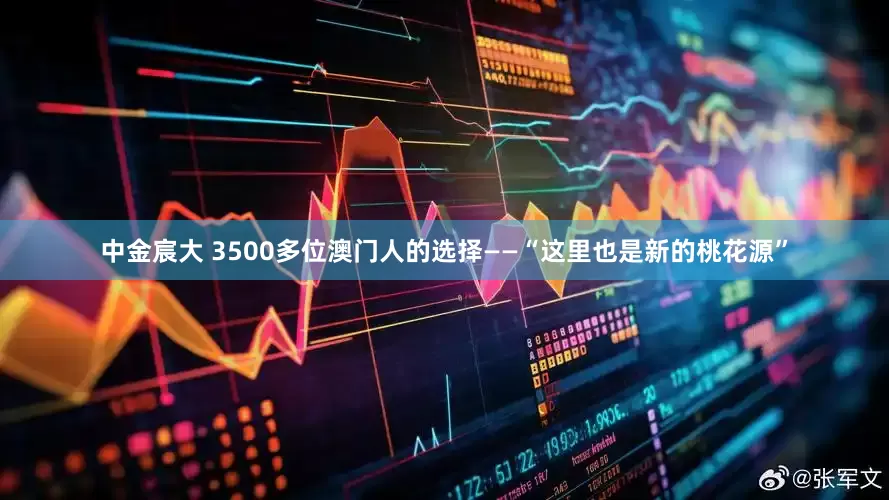 中金宸大 3500多位澳门人的选择——“这里也是新的桃花源”