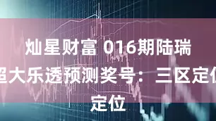 灿星财富 016期陆瑞超大乐透预测奖号：三区定位
