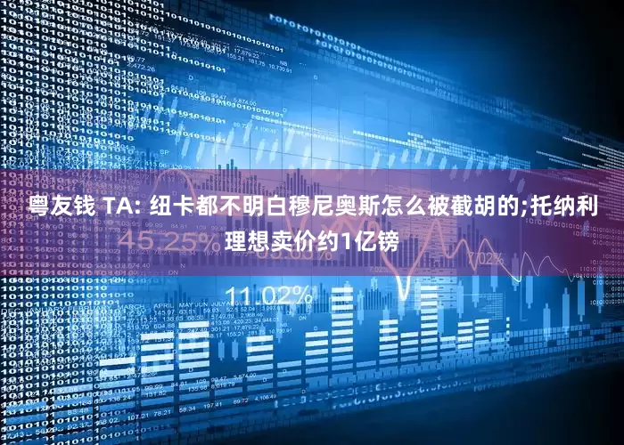 粤友钱 TA: 纽卡都不明白穆尼奥斯怎么被截胡的;托纳利理想卖价约1亿镑