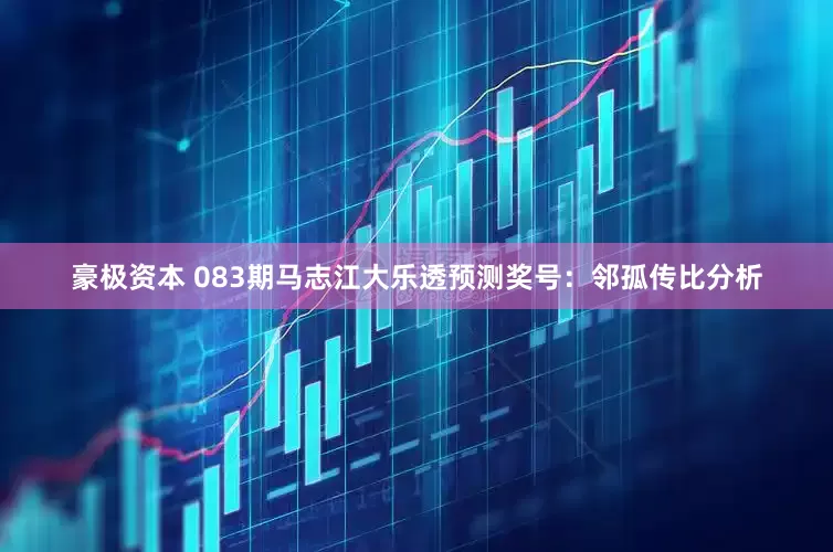 豪极资本 083期马志江大乐透预测奖号：邻孤传比分析