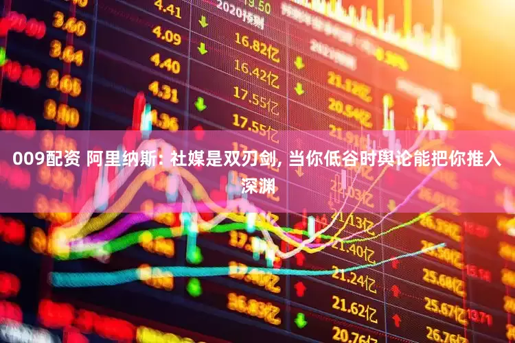 009配资 阿里纳斯: 社媒是双刃剑, 当你低谷时舆论能把你推入深渊